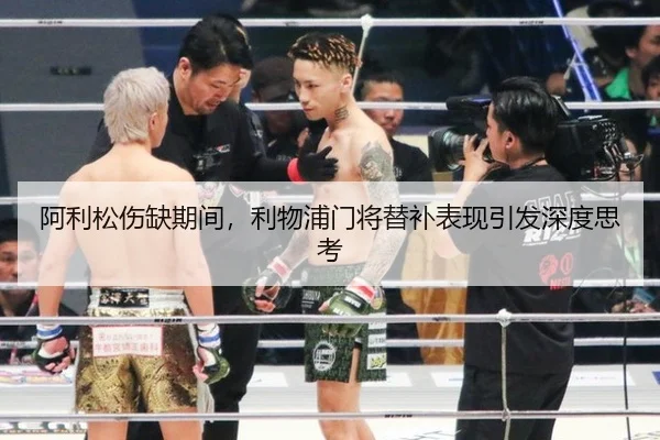 阿利松伤缺期间，利物浦门将替补表现引发深度思考