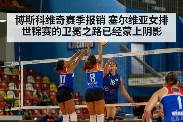 博斯科维奇赛季报销 塞尔维亚女排世锦赛的卫冕之路已经蒙上阴影
