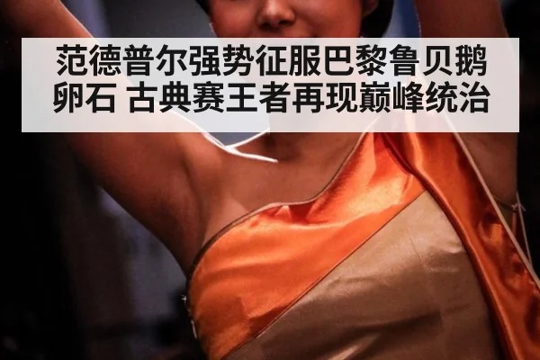 范德普尔强势征服巴黎鲁贝鹅卵石 古典赛王者再现巅峰统治