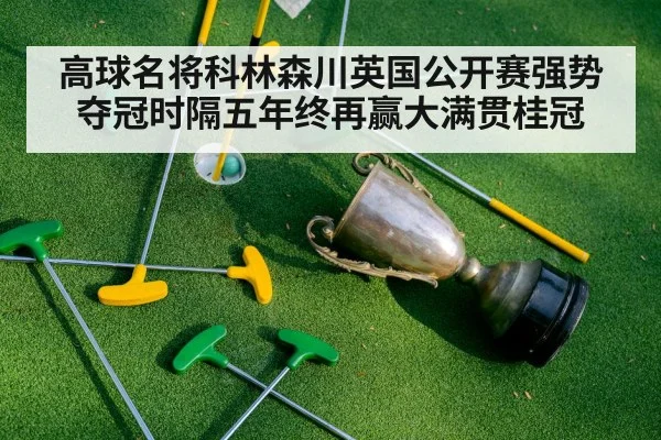 高球名将科林森川英国公开赛强势夺冠时隔五年终再赢大满贯桂冠