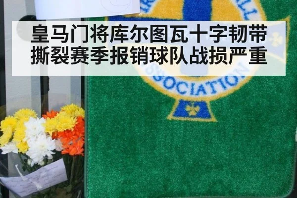 皇马门将库尔图瓦十字韧带撕裂赛季报销球队战损严重