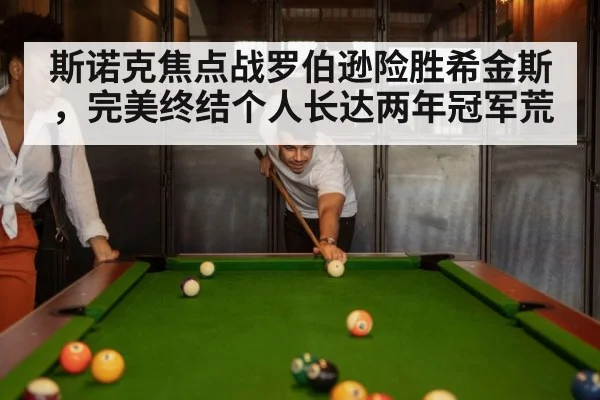 斯诺克焦点战罗伯逊险胜希金斯,完美终结个人长达两年冠军荒