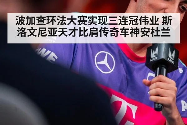 波加查环法大赛实现三连冠伟业 斯洛文尼亚天才比肩传奇车神安杜兰